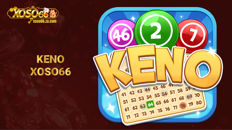 Keno XOSO66 – Trải nghiệm lô số hiện đại, dễ chơi dễ trúng 1 Keno Xoso66